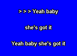 t' t' Yeah baby

she's got it

Yeah baby she's got it