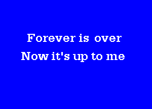Forever is over

N ow it's up to me