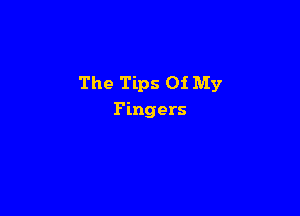 The Tips Of My

Fingers