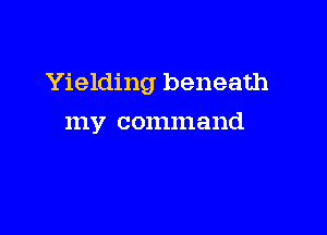 Yielding beneath

111V command