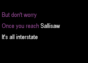 But don't worry

Once you reach Sallisaw

lfs all interstate