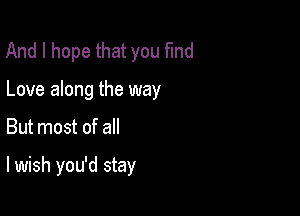 And I hope that you find
Love along the way

But most of all

lwish you'd stay