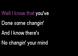 Well I know that you've

Done some changin'
And I know there's

No changin' your mind