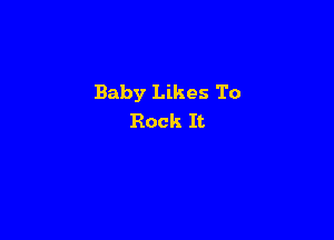 Baby Likes To

Rock It