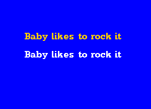 Baby likes to rock it

Baby likes to rock it