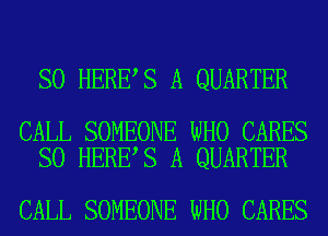 SO HERE S A QUARTER

CALL SOMEONE WHO CARES
SO HERE S A QUARTER

CALL SOMEONE WHO CARES