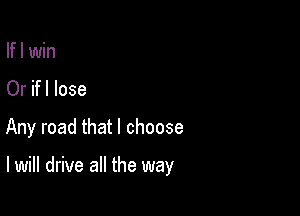If I win
Or if I lose
Any road that I choose

I will drive all the way