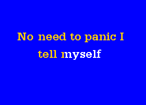 No need to panic I

tell myself
