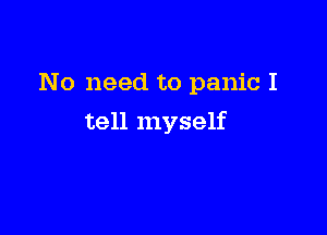 No need to panic I

tell myself
