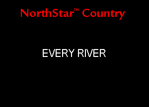 NorthStar' Country

EVERY RIVER