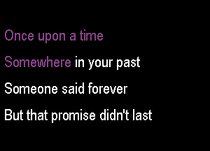Once upon a time
Somewhere in your past

Someone said forever

But that promise didn't last