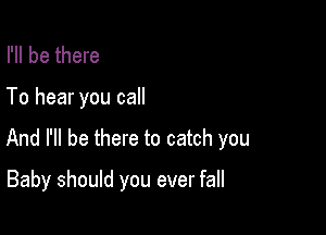 I'll be there
To hear you call

And I'll be there to catch you

Baby should you ever fall