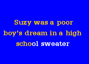 Suzy was a poor
boy's dream in a high
school sweater