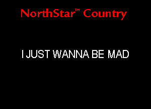 NorthStar' Country

I JUST WANNA BE MAD