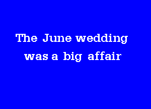The J une wedding

was a big affair