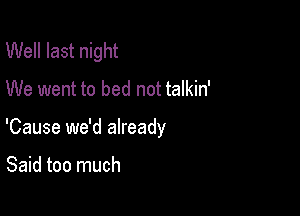 Well last night

We went to bed not talkin'

'Cause we'd already

Said too much