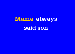 Mama always

said son