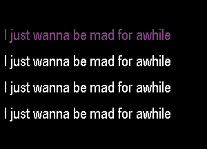 ljust wanna be mad for awhile
ljust wanna be mad for awhile
ljust wanna be mad for awhile

ljust wanna be mad for awhile