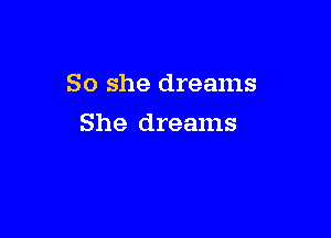 So she dreams

She dreams