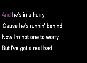 And he's in a hurry

'Cause he's runnin' behind

Now I'm not one to worry

But I've got a real bad