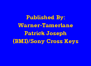 Published Byz
Warner-Tamerlane

Patrick J oseph
(BMDlSony Cross Keys