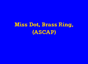 Miss Dot. Brass Ring.

(ASCAP)