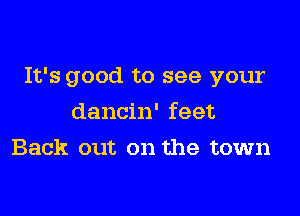 It's good to see your

dancin' feet
Back out on the town