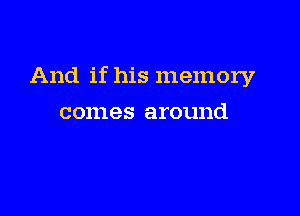 And if his memory

comes around