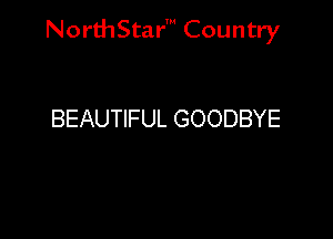 NorthStar' Country

BEAUTIFUL GOODBYE