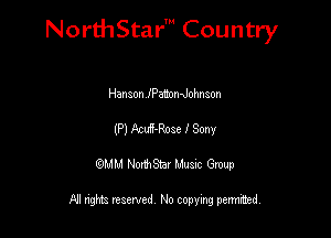 NorthStar' Country

Hanaon fPamanohnson
(P) AcuS-Roae I Sony
QMM NorthStar Musxc Group

All rights reserved No copying permithed,