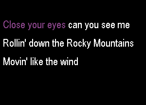 Close your eyes can you see me

Rollin' down the Rocky Mountains

Movin' like the wind