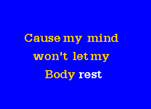 Cause my mind

won't let my
Body rest