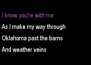 I know you're with me

As I make my way through

Oklahoma past the barns

And weather veins