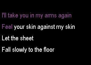 I'll take you in my arms again
Feel your skin against my skin
Let the sheet

Fall slowly to the floor