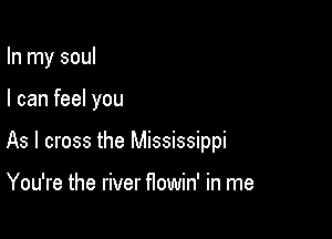 In my soul

I can feel you

As I cross the Mississippi

You're the river flowin' in me