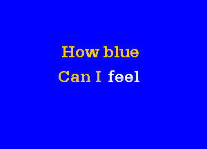 How blue

Can I feel