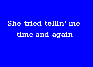 She tried tellin' me

time and again