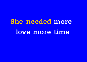 She needed more

love more time