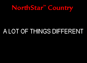 NorthStar' Country

A LOT OF THINGS DIFFERENT