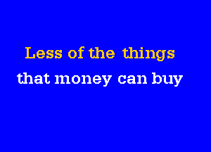 Less of the things

that money can buy