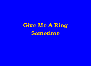 Give Me A Ring

Sometime