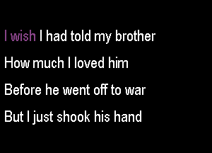 I wish I had told my brother

How much I loved him
Before he went off to war
But I just shook his hand