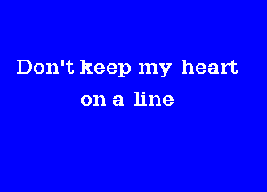Don't keep my heart

on a line