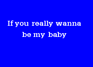 If you really wanna

be my baby