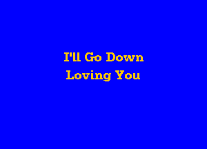 I'll Go Down

Loving You