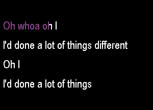 Oh whoa oh I
I'd done a lot of things different

Oh I
I'd done a lot of things