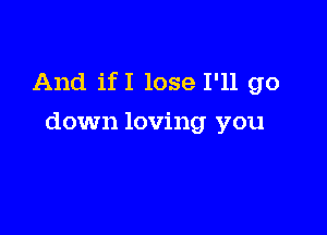 And ifI lose I'll go

down loving you