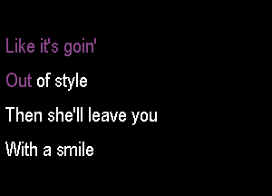 Like it's goin'
Out of style

Then she'll leave you
With a smile