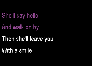 She'll say hello
And walk on by

Then she'll leave you

With a smile