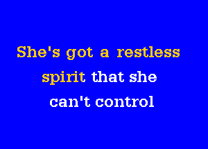 She's got a restless

spirit that she

can't control